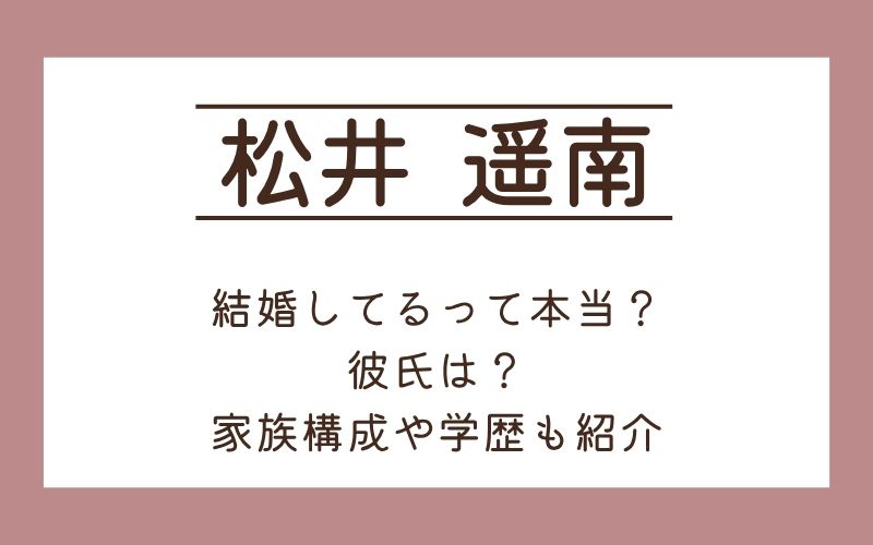 松井遥南が結婚間近と噂の真相は？